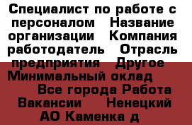 Специалист по работе с персоналом › Название организации ­ Компания-работодатель › Отрасль предприятия ­ Другое › Минимальный оклад ­ 18 000 - Все города Работа » Вакансии   . Ненецкий АО,Каменка д.